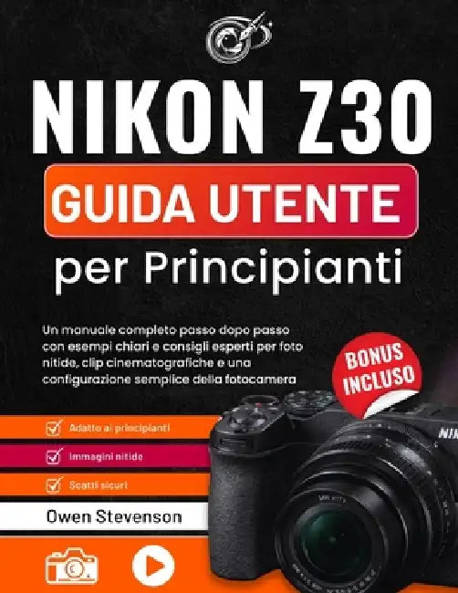 Nikon Z30 Guida utente per Principianti: Un manuale completo passo dopo passo con esempi chiari e consigli esperti per foto nitide, clip cinematografi by Owen Stevenson