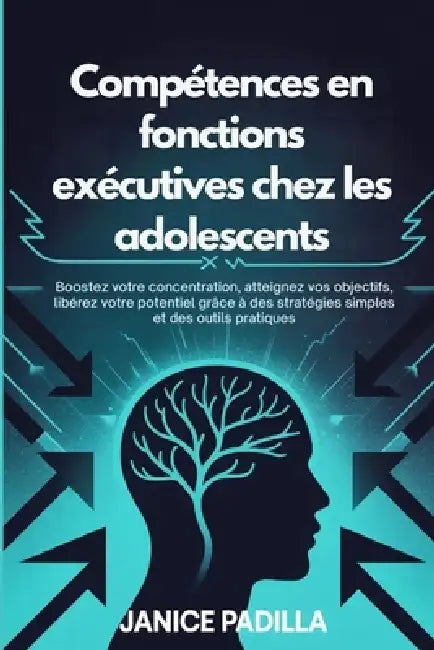Compétences en fonctions exécutives chez les adolescents: Boostez votre concentration, atteignez vos objectifs, libérez votre potentiel grâce à des st by Janice Padilla