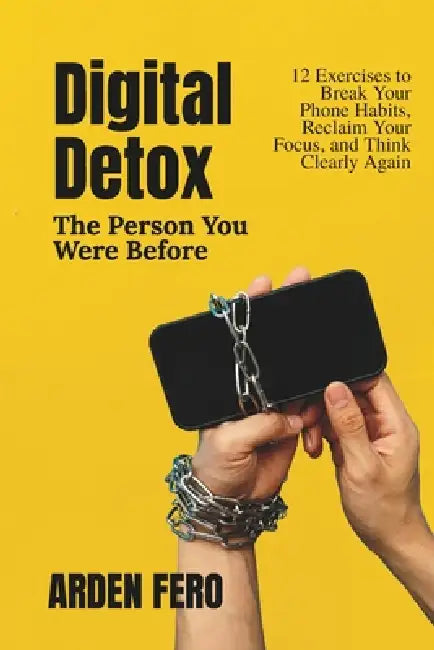 Digital Detox - The Person You Were Before: 12 Exercises to Break Your Phone Habits, Reclaim Your Focus, and Think Clearly Again by Arden Fero