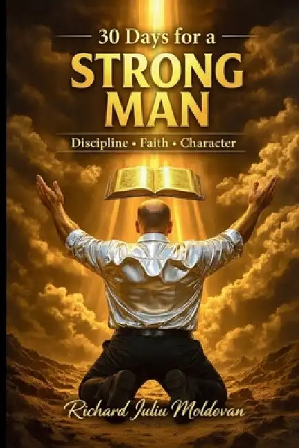 30 days to be a strong man Discipline - Faith - Character: disciplina, fortaleza, mentalidad, fe, confianza, liderazgo, crecimiento, hábitos, motivaci by Richard Iuliu Moldovan