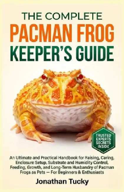 The Pacman Frog Keeper's Guide: An Ultimate and Practical Handbook for Raising, Caring, Enclosure Setup, Substrate and Humidity Control, Feeding, Grow by Jonathan Tucky