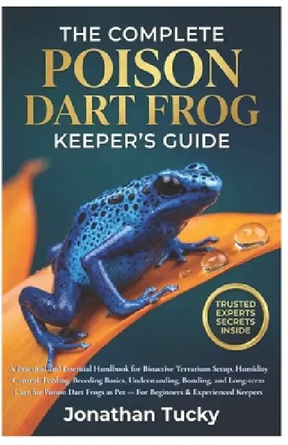 The Complete Poison Dart Frog Keeper's Guide: A Practical and Essential Handbook for Bioactive Terrarium Setup, Humidity Control, Feeding, Breeding Ba by Jonathan Tucky
