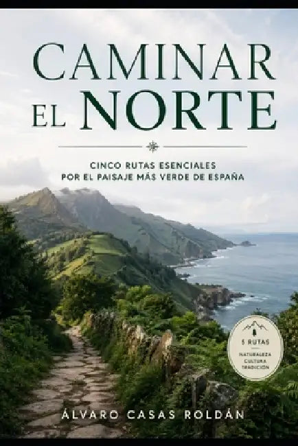 Caminar el norte: Cinco rutas esenciales por el paisaje más verde de España by Álvaro Casas Roldán