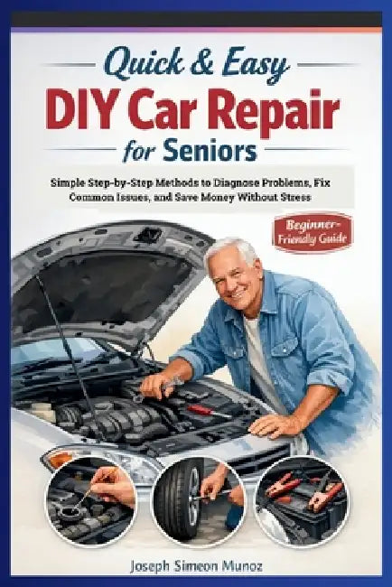Quick & Easy DIY Car Repair for Seniors: Simple Step-by-Step Methods to Diagnose Problems, Fix Common Issues, and Save Money Without Stress by Joseph Simeon Munoz