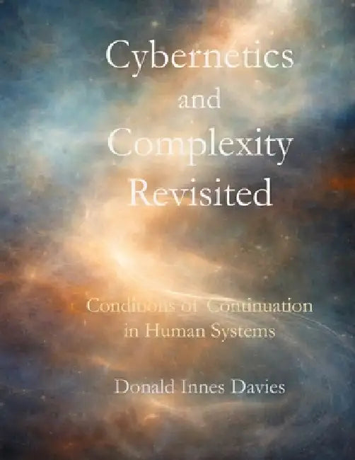 Cybernetics and Complexity Revisited: Conditions of Continuation in Human Systems by Donald Innes Davies