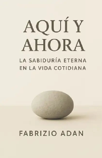 Aquí Y Ahora, La Sabiduría Eterna En La Vida Cotidiana by Fabrizio Adan Gallegos Trava