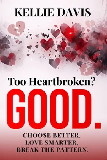 Too Heartbroken? GOOD.: A no nonsense guide to heartbreak recovery, break up healing, self worth, letting go, and breaking toxic relationship patterns by Kellie Davis