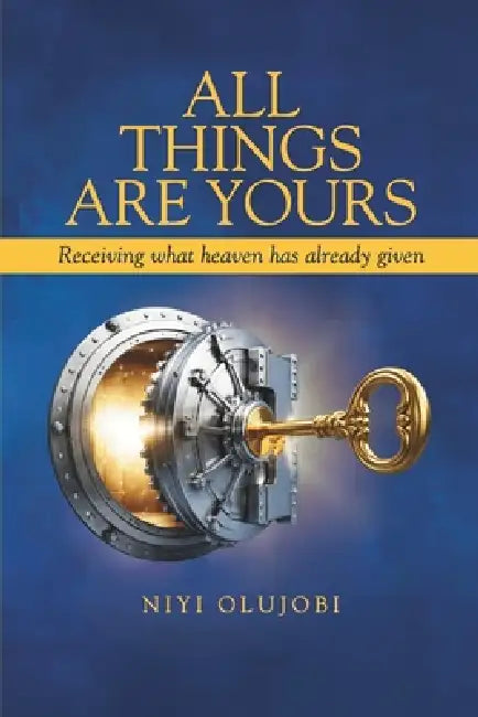 All Things Are Yours: Receiving What Heaven Has Already Released by Niyi Olujobi