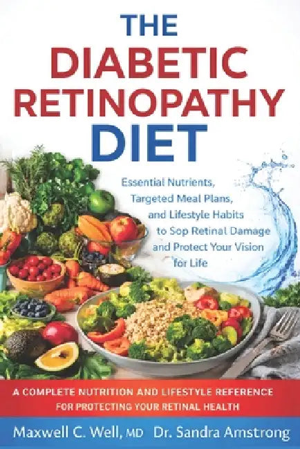 The Diabetic Retinopathy Diet: Essential Nutrients, Targeted Meal Plans, and Lifestyle Habits to Stop Retinal Damage and Protect Your Vision for Life by Sandra Armstrong, Maxwell C. Well