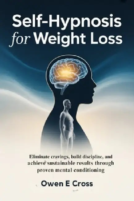 Self-Hypnosis for Weight Loss: Eliminate Cravings, Build Discipline and Achieve Sustainable Results Through Proven Mental Conditioning by Owen E. Cross