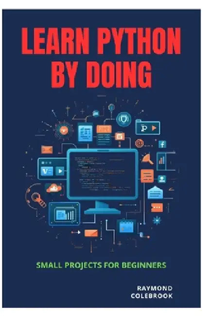 Learn Python by Doing: Small Projects for Beginners by Raymond Colebrook
