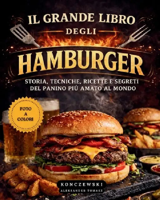 Il Grande Libro Degli Hamburger: Storia, Tecniche, Ricette e Segreti del Panino Più Amato al Mondo. by Aleksander Tomasz Konczewski