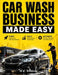 Car Wash Business Made Easy: Step-by-Step Blueprint to Start, Scale, and Automate a Profitable Car Wash or Mobile Detailing Business Even with No Expe by M. K. Arman