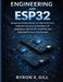 Engineering with ESP32: Designing Scalable, Secure, and High-Performance Embedded Systems for Real-World IoT Applications with ESP-IDF, FreeRTOS, and by Byron K. Gill