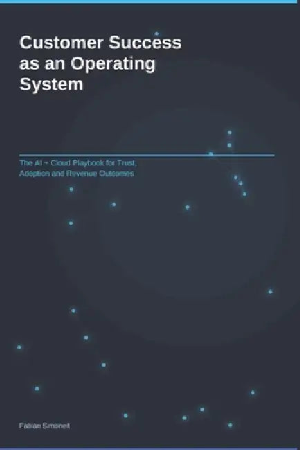 Customer Success as an Operating System: The AI + Cloud Playbook for Trust, Adoption and Revenue Outcomes by Fabian Simoneit