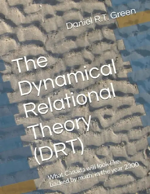 The Dynamical Relational Theory (DRT): What Canada will look like, backed by math, in the year 2300 by Daniel R. T. Green