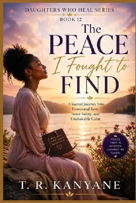 The Peace I Fought to Find: A Sacred Journey Into Emotional Rest, Inner Safety, and Unshakable Calm by T. R. Kanyane