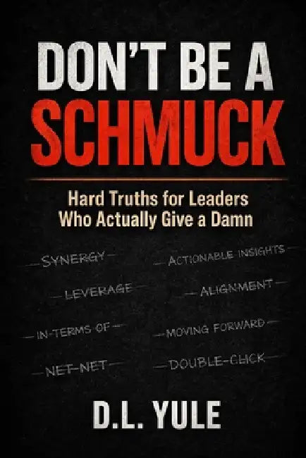 Don't Be a Schmuck: Hard Truths for Leaders Who Actually Give a Damn by DL Yule