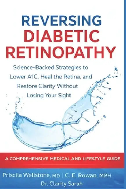 Reversing Diabetic Retinopathy: Science-Backed Strategies to Lower A1C, Heal the Retina, and Restore Clarity Without Losing Your Sight by C. E. Rowan Mph, Clarity Sarah, Priscila Wellstone