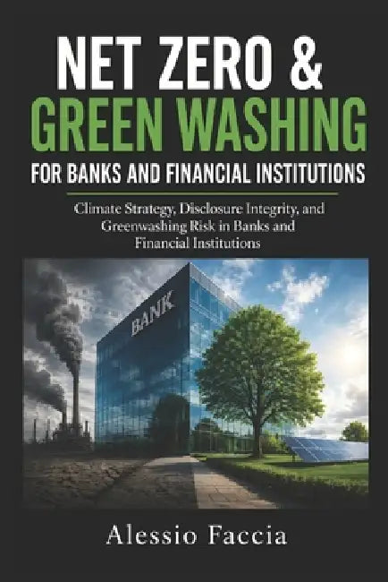 NET Zero & Green Washing for banks and financial institutions: Climate Strategy, Disclosure Integrity, and Greenwashing Risk in Banks and Financial In by Alessio Faccia