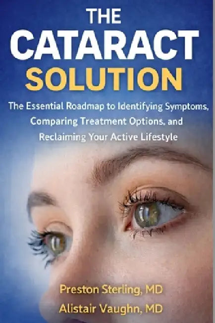 The Cataract Solution: The Essential Roadmap to Identifying Symptoms, Comparing Treatment Options and Reclaiming Your Active Lifestyle by Alistair Vaughn, Preston Sterling