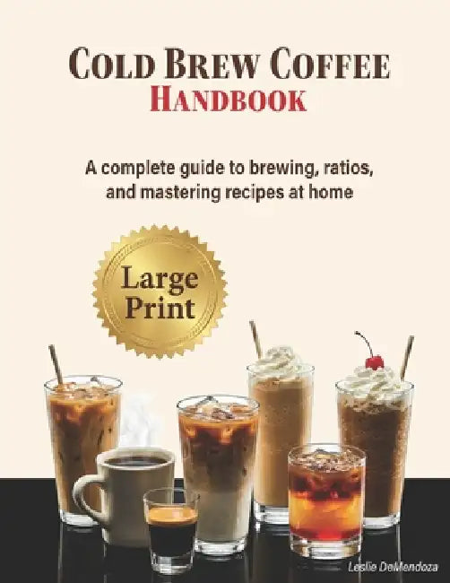 Cold Brew Coffee Handbook: A Step-by-Step Home Barista Guide to Brewing, Ratios, Techniques, and Café-Style Recipes by Leslie Demendoza