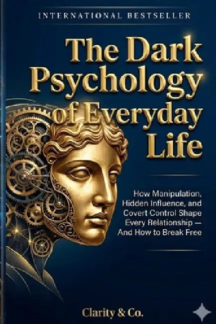 The Dark Psychology of Everyday Life: How Manipulation, Hidden Influence, and Covert Control Shape Every Relationship - And How to Break Free by Clarity And Co