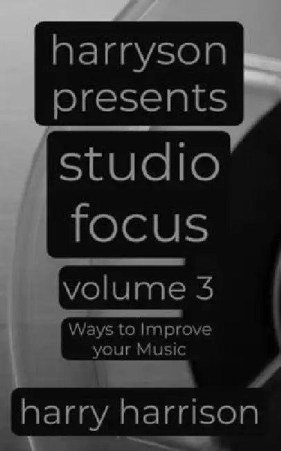 Harryson Presents Studio Focus: Volume 3: Ways to Improve Your Music by Harry Harrison