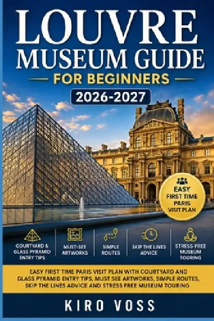Louvre Museum Guide for Beginners: Easy First Time Paris Visit Plan with Courtyard and Glass Pyramid Entry Tips Must See Artworks Simple Routes Skip t by Kiro Voss