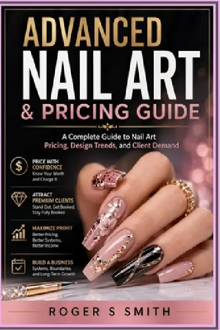 Advanced Nail Art & Pricing Guide: A Complete Guide to Nail Art Pricing, Design Trends, and Client Demand by Rsl Design, Roger S. Smith