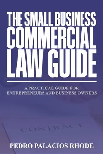 The Small Business Commercial Law Guide: A Practical Guide for Entrepreneurs and Business Owners by Pedro Palacios Rhode