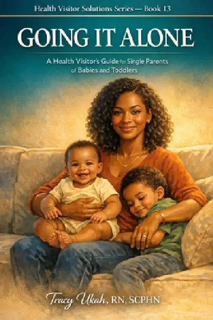 Going It Alone: A Health Visitor's Guide for Single Parents of Babies and Toddlers by Tracy Ukah Scphn