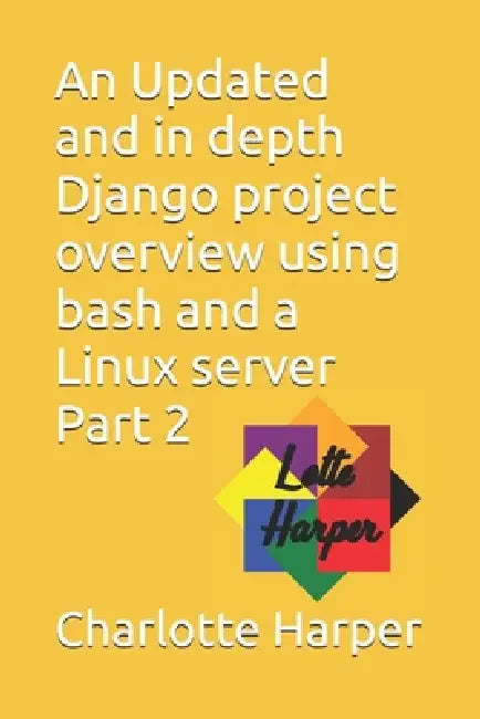An Updated and in depth Django project overview using bash and a Linux server Part 2 by Charlotte Grace Harper