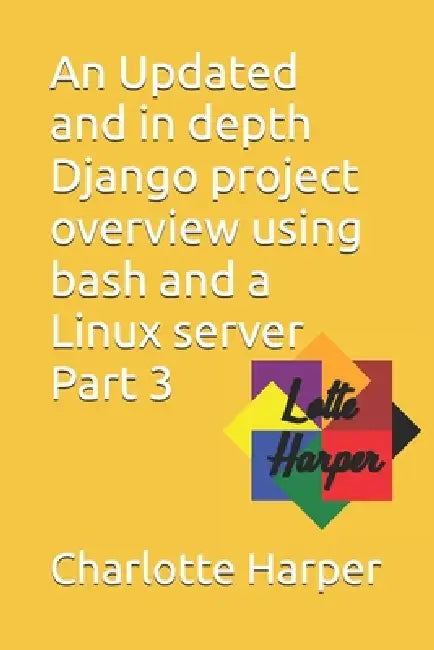 An Updated and in depth Django project overview using bash and a Linux server Part 3 by Charlotte Grace Harper