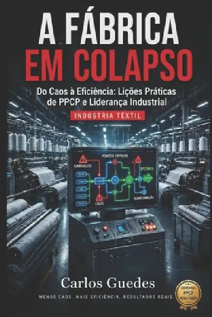 A Fabrica Em Colapso: Do Caos à Eficiência: Lições Práticas de PPCP e Liderança Industrial by Carlos Guedes