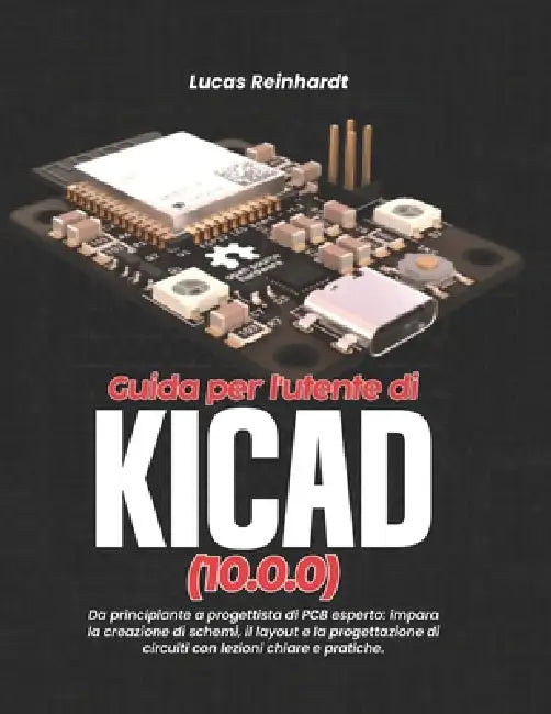 Guida per l'utente di KiCad(10.0.0): Da principiante a progettista di PCB esperto: impara la creazione di schemi, il layout e la progettazione di circ by Lucas Reinhardt