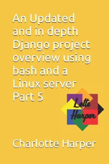 An Updated and in depth Django project overview using bash and a Linux server Part 5 by Charlotte Grace Harper