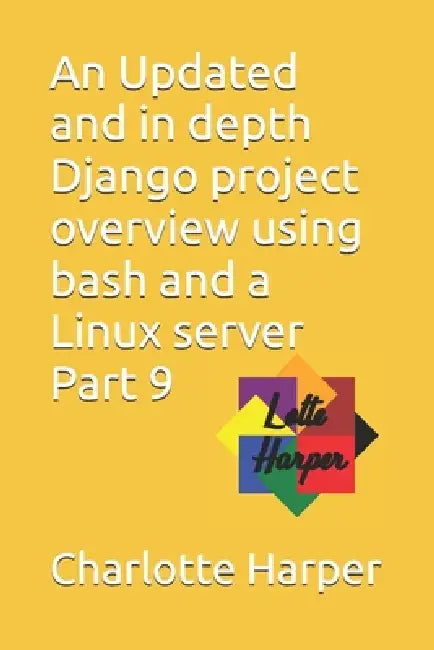 An Updated and in depth Django project overview using bash and a Linux server Part 9 by Charlotte Grace Harper