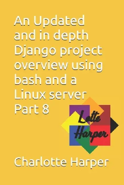 An Updated and in depth Django project overview using bash and a Linux server Part 8 by Charlotte Grace Harper