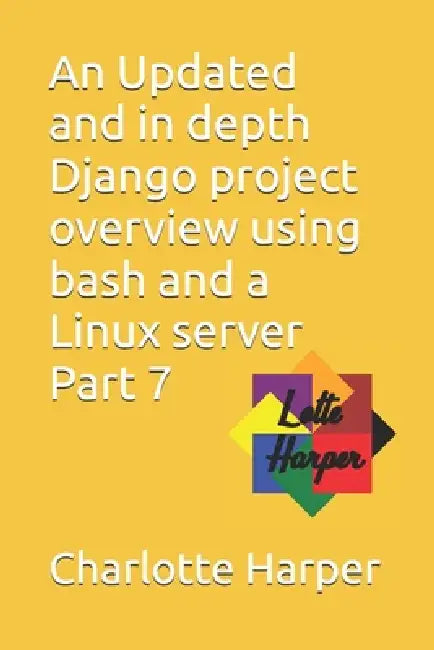 An Updated and in depth Django project overview using bash and a Linux server Part 7 by Charlotte Grace Harper