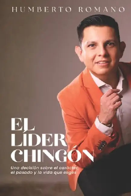 El líder chingón: Una decisión sobre el carácter, el pasado y la vida que eliges by Humberto Romano