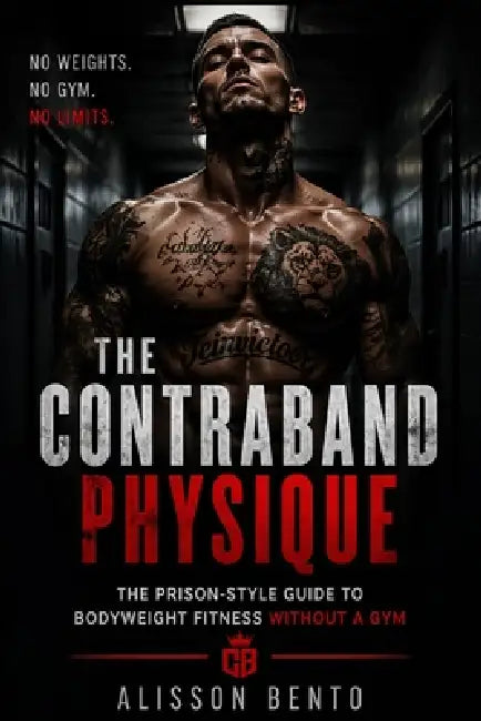 The Contraband Physique: The Prison-Style Guide to Bodyweight Fitness Without a Gym by Alisson Bento