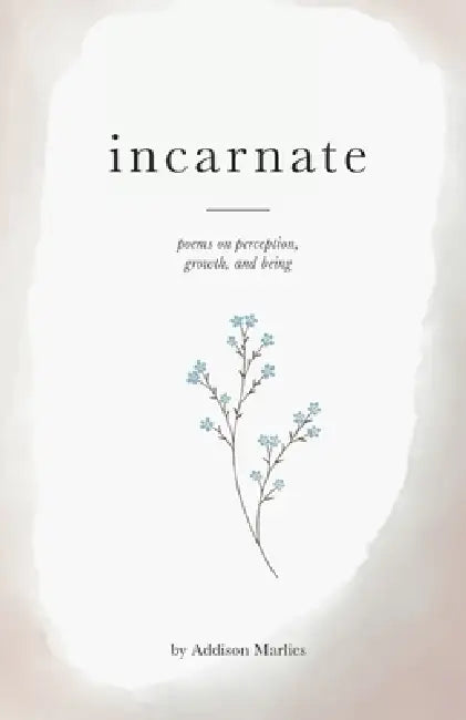 Incarnate: poems on perception, growth, and being by Addison Marlies
