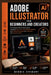Adobe Illustrator for Beginners and Creators: The Complete Step-by-Step Guide to Designing Logos, Icons, Social Media Graphics, and Professional Brand by Dennis Stewart