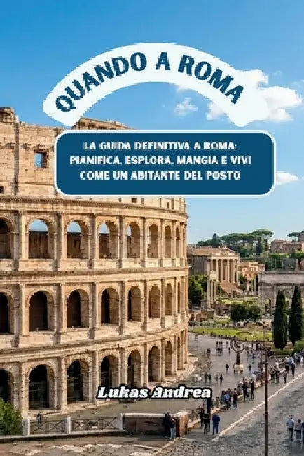 Quando a Roma: La guida definitiva a Roma: pianifica, esplora, mangia e vivi come un abitante del posto by Lukas Andrea