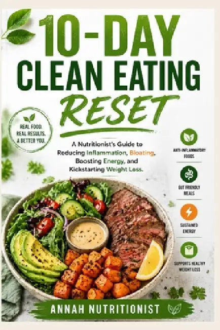 10-Day Clean Eating Reset: A Nutritionist's Guide to Reducing Inflammation, Easing Bloating, Boosting Energy, and Kickstarting Weight Loss by Annah Nutritionist