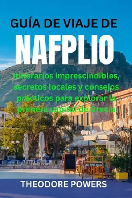 Guía de Viaje de Nafplio: Itinerarios imprescindibles, secretos locales y consejos prácticos para explorar la primera capital de Grecia by Theodore Powers