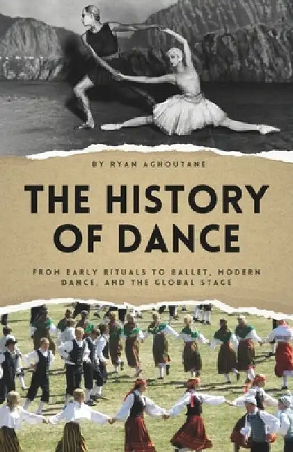 The history of Dance: From Early Rituals to Ballet, Modern Dance, and the Global Stage by Ryan Aghoutane