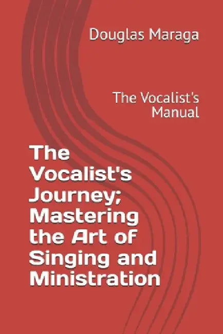 The Vocalist's Journey; Mastering the Art of Singing and Ministration: The Vocalist's Manual by Douglas Maraga