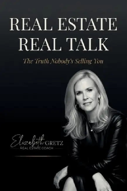 Real Estate Real Talk: The Truth Nobody's Selling You by Elizabeth Page Gretz